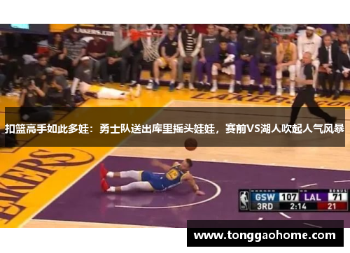 扣篮高手如此多娃：勇士队送出库里摇头娃娃，赛前VS湖人吹起人气风暴