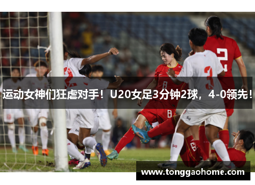 运动女神们狂虐对手！U20女足3分钟2球，4-0领先！