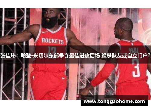 张佳玮：哈登·米切尔东部争夺最佳进攻后场 绝杀队友或自立门户？